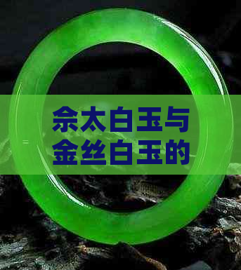 佘太白玉与金丝白玉的比较：哪种更适合购买？