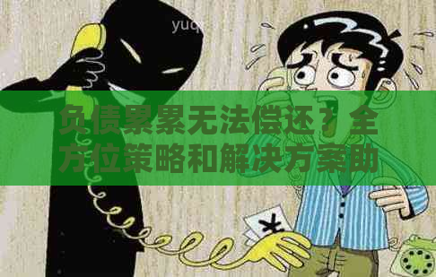 负债累累无法偿还？全方位策略和解决方案助你摆脱困境！