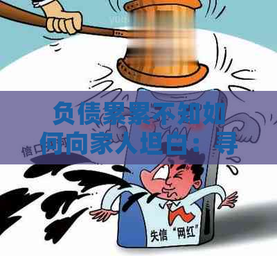 负债累累不知如何向家人坦白：寻求建议与解决之道