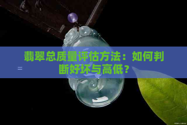 翡翠总质量评估方法：如何判断好坏与高低？