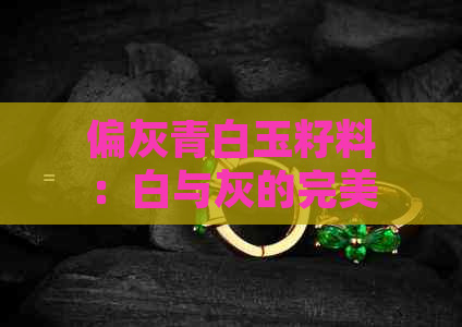 偏灰青白玉籽料：白与灰的完美融合