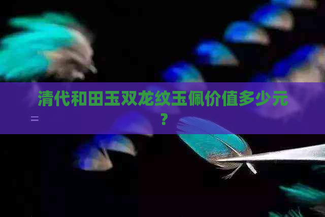 清代和田玉双龙纹玉佩价值多少元？