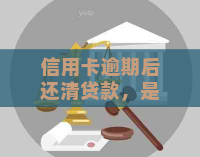 信用卡逾期后还清贷款，是否仍有影响？怎么办？