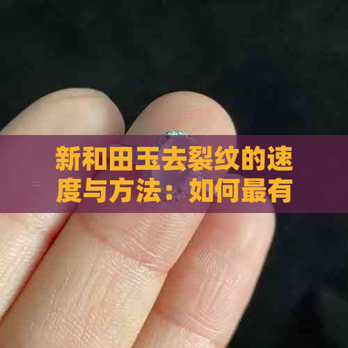 新和田玉去裂纹的速度与方法：如何最有效地修复？