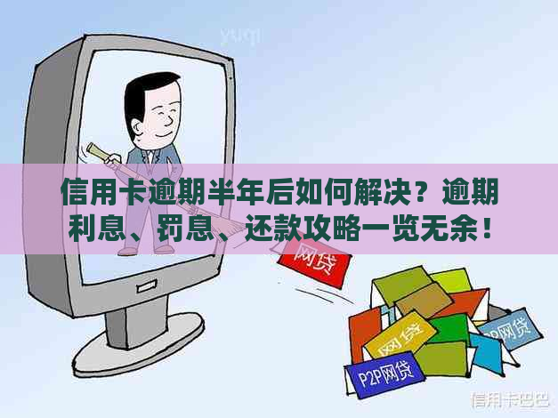 信用卡逾期半年后如何解决？逾期利息、罚息、还款攻略一览无余！