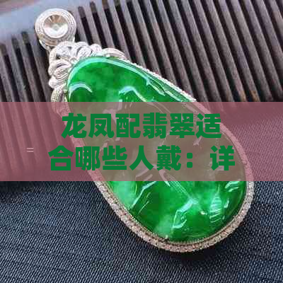 龙凤配翡翠适合哪些人戴：详解翡翠龙凤配的意义与适用人群