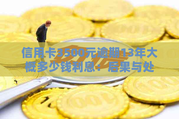 信用卡3500元逾期13年大概多少钱利息：后果与处理方式