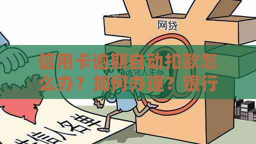 信用卡逾期自动扣款怎么办？如何办理？银行会自动扣钱吗？