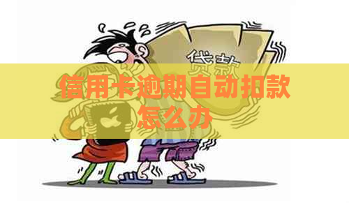 信用卡逾期自动扣款怎么办