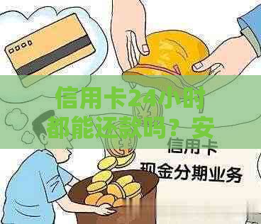 信用卡24小时都能还款吗？安全吗？在24小时内还款是否算逾期？