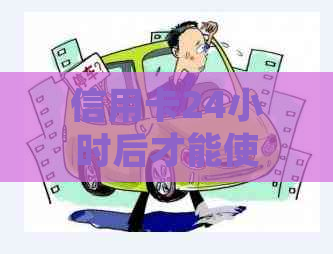 信用卡24小时后才能使用？了解这些关键信息，确保正确使用！