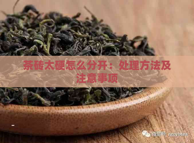 茶砖太硬怎么分开：处理方法及注意事项