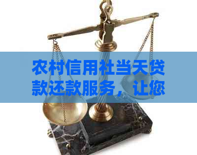 农村信用社当天贷款还款服务，让您马上实现资金需求