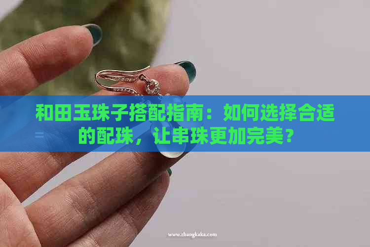 和田玉珠子搭配指南：如何选择合适的配珠，让串珠更加完美？