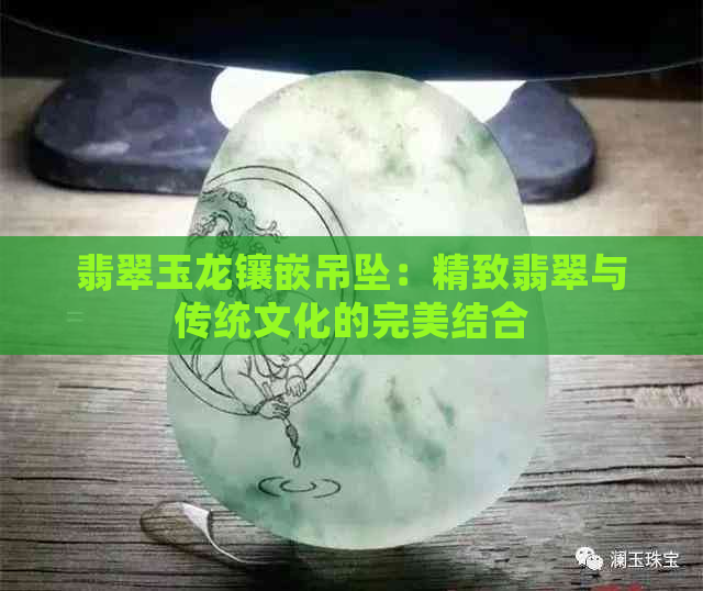 翡翠玉龙镶嵌吊坠：精致翡翠与传统文化的完美结合