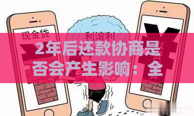 2年后还款协商是否会产生影响：全面解析可能的相关问题与影响因素