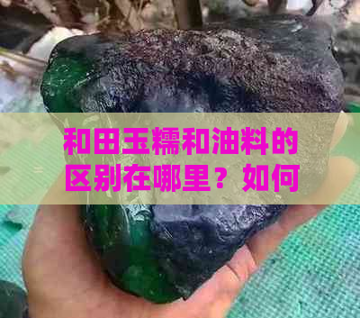 和田玉糯和油料的区别在哪里？如何区分和田玉的油性和糯性？