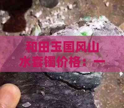 和田玉国风山水套镯价格：一条多少钱？