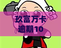 玖富万卡逾期10天：已联系母，何时再次联系？如何解决逾期问题？