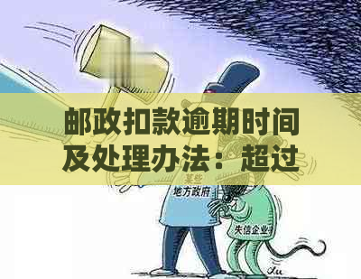 邮政扣款逾期时间及处理办法：超过17点是否算作逾期？