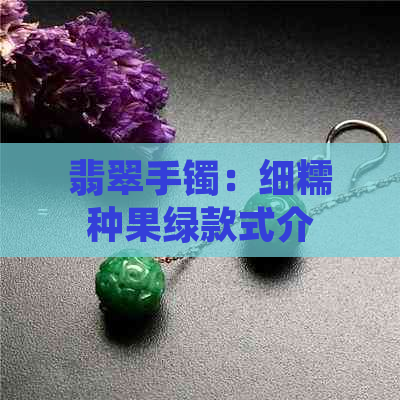 翡翠手镯：细糯种果绿款式介绍及选购指南