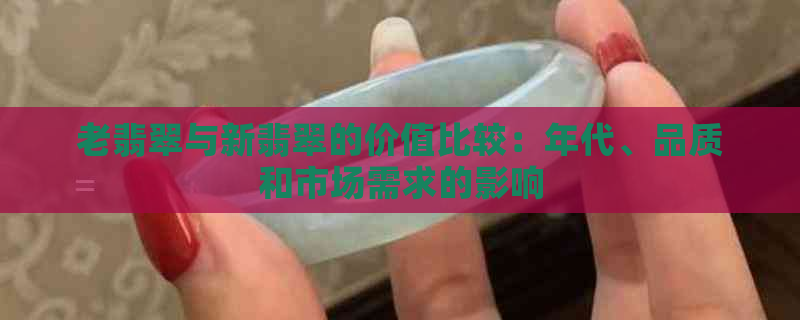 老翡翠与新翡翠的价值比较：年代、品质和市场需求的影响