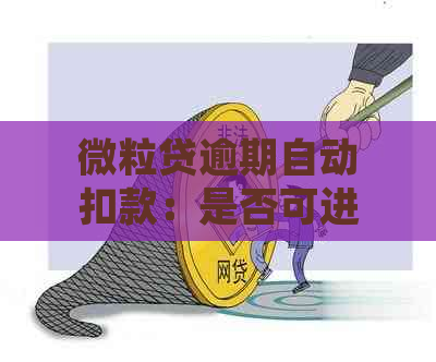 微粒贷逾期自动扣款：是否可进行举报？处理流程和相关政策解读