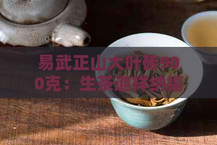 易武正山大叶砖900克：生茶迎祥纳福，普洱茶中的品质之选。