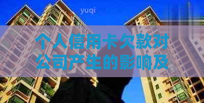 个人信用卡欠款对公司产生的影响及其解决方法：一个全面的分析