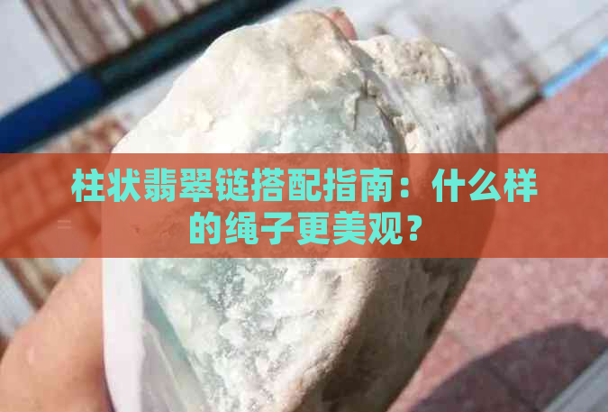 柱状翡翠链搭配指南：什么样的绳子更美观？