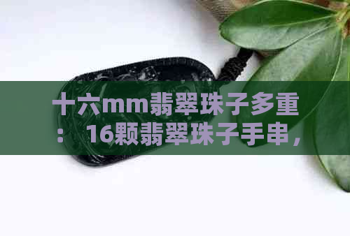 十六mm翡翠珠子多重： 16颗翡翠珠子手串，每颗12mm,总重是多少？