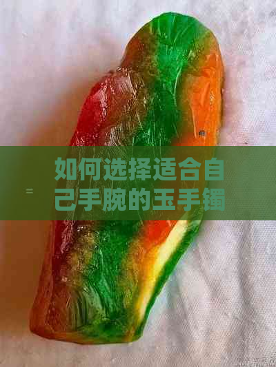 如何选择适合自己手腕的玉手镯？不同材质、款式和的选购指南