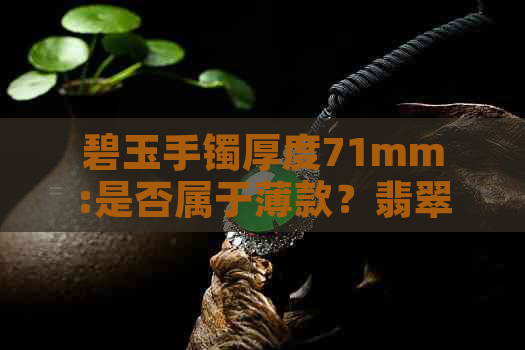 碧玉手镯厚度71mm:是否属于薄款？翡翠与和田玉的选购比较