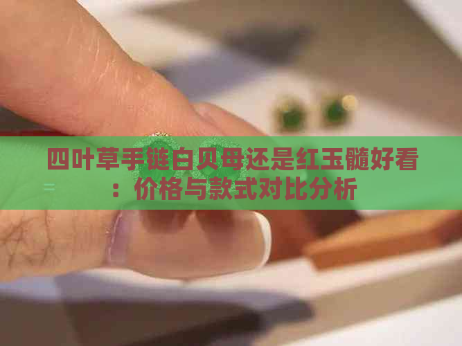 四叶草手链白贝母还是红玉髓好看：价格与款式对比分析