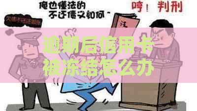 逾期后信用卡被冻结怎么办？解冻详细步骤及可能的影响全面解析