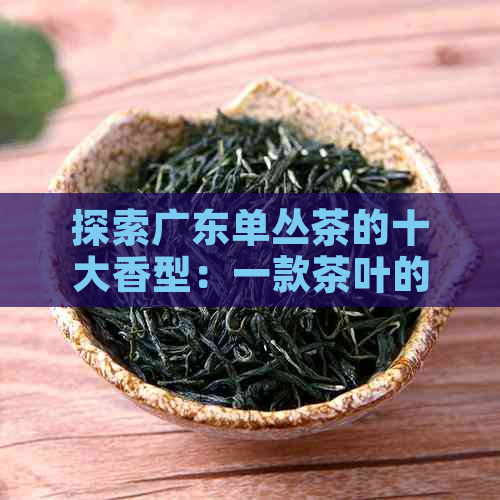 探索广东单丛茶的十大香型：一款茶叶的全面解读与品鉴指南