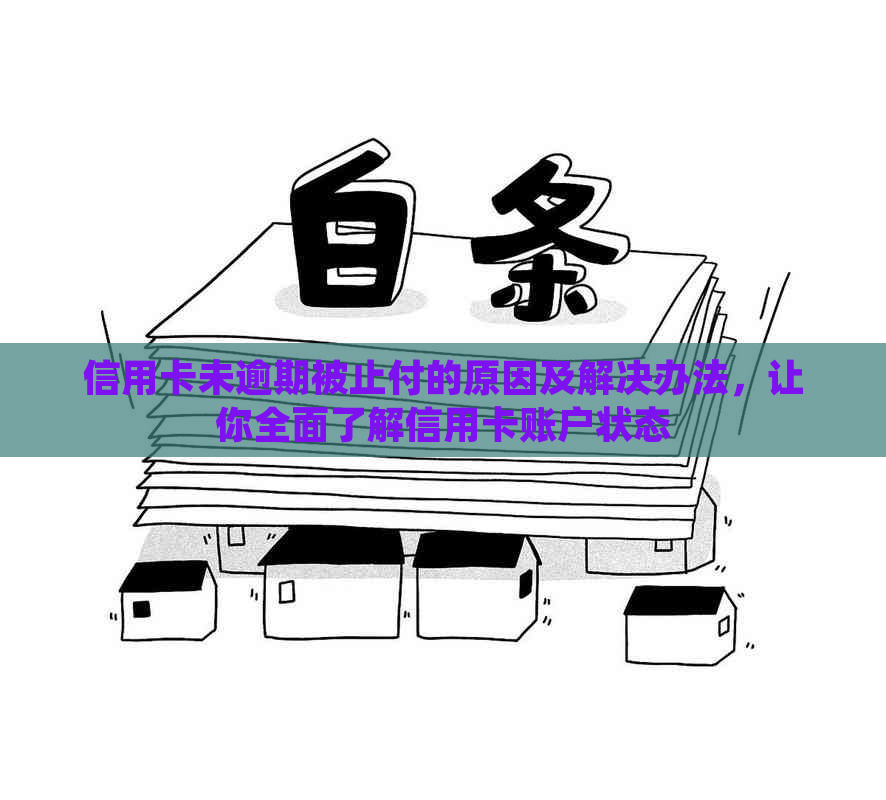 信用卡未逾期被止付的原因及解决办法，让你全面了解信用卡账户状态