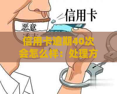 信用卡逾期40次会怎么样：处理方案及影响分析