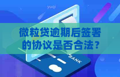 微粒贷逾期后签署的协议是否合法？如何应对逾期并确保自身权益？