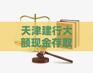 天津建行大额现金存取业务是否需要预约？如何进行预约？