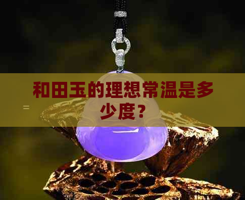 和田玉的理想常温是多少度？