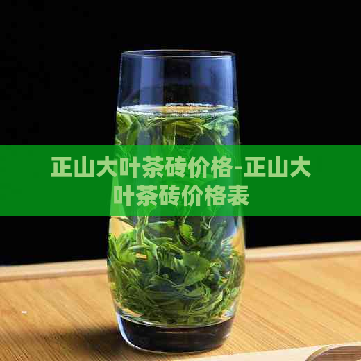 正山大叶茶砖价格-正山大叶茶砖价格表