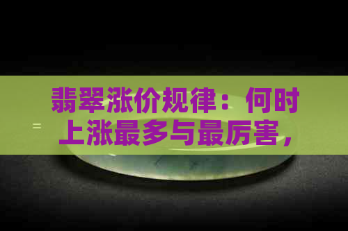 翡翠涨价规律：何时上涨最多与最厉害，何时开始涨价及降价时间