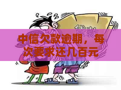 中信欠款逾期，每次要求还几百元是什么意思？