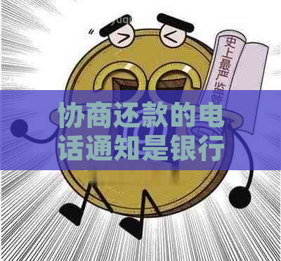 协商还款的电话通知是银行信用卡中心吗？安全吗？这与银行有关吗？