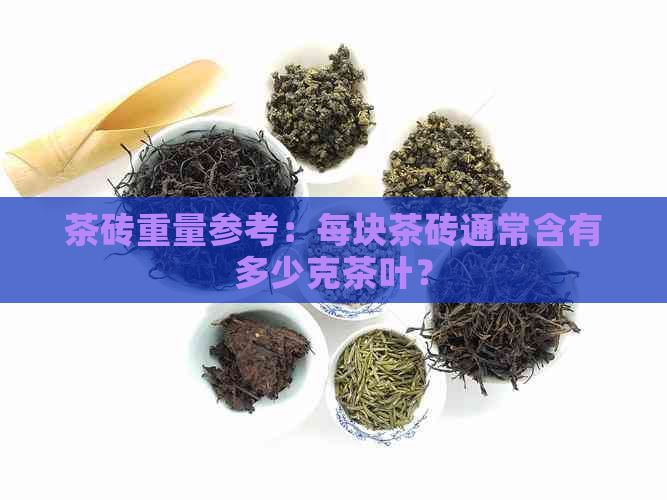 茶砖重量参考：每块茶砖通常含有多少克茶叶？