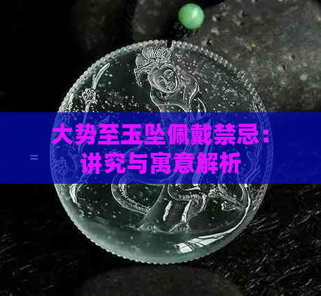 大势至玉坠佩戴禁忌：讲究与寓意解析