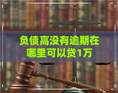 负债高没有逾期在哪里可以贷1万