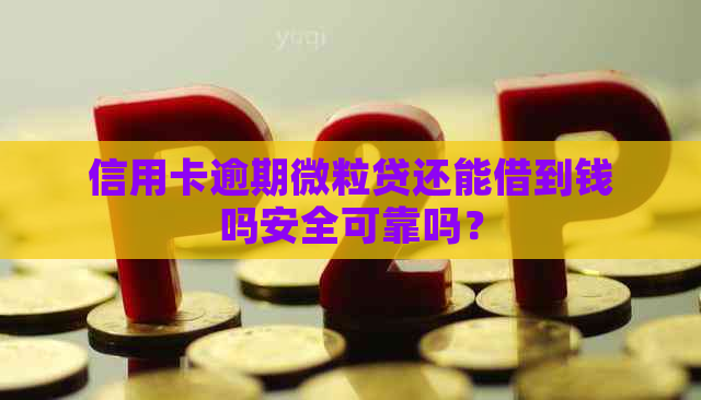 信用卡逾期微粒贷还能借到钱吗安全可靠吗？