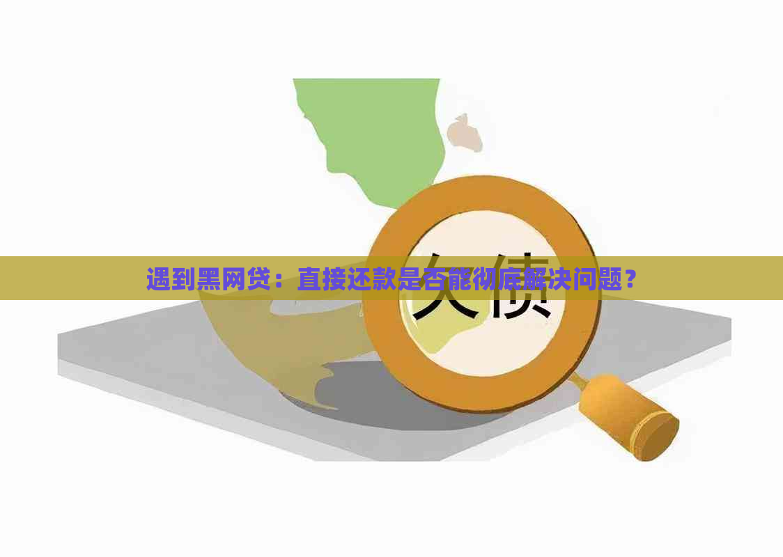 遇到黑网贷：直接还款是否能彻底解决问题？